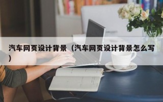 新野汽车网页设计背景（汽车网页设计背景怎么写）