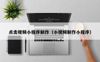 新野点击视频小程序制作（小视频制作小程序）