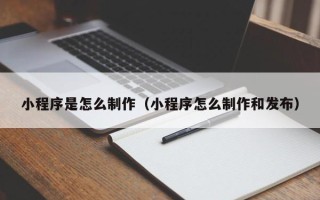 新野小程序是怎么制作（小程序怎么制作和发布）
